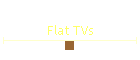 Flat TVs